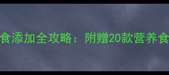 图片 7个月宝宝辅食添加全攻略：附赠20款营养食谱+喂养指南