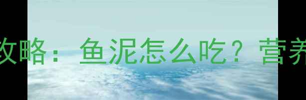 图片 7个月宝宝辅食添加全攻略：鱼泥怎么吃？营养师亲授科学喂养指南1