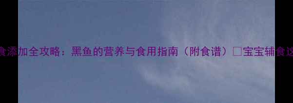 图片 7个月宝宝辅食添加全攻略：黑鱼的营养与食用指南（附食谱）✨宝宝辅食这样做不踩雷1