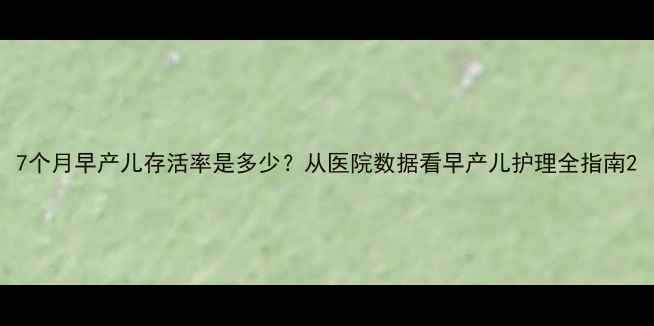 图片 7个月早产儿存活率是多少？从医院数据看早产儿护理全指南2