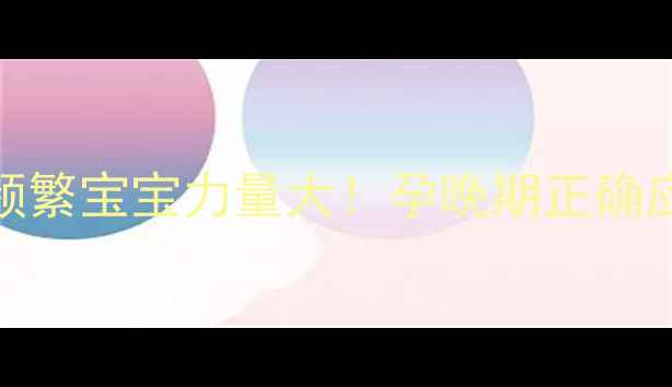 图片 7个月胎动频繁宝宝力量大！孕晚期正确应对指南✨1
