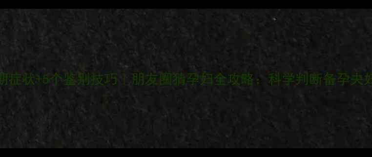 图片 7大早期症状+5个鉴别技巧｜朋友圈猜孕妇全攻略：科学判断备孕夫妇必看1