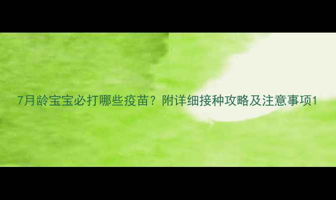 图片 7月龄宝宝必打哪些疫苗？附详细接种攻略及注意事项1