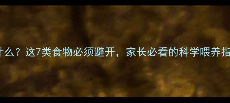 图片 8个月宝宝不能吃什么？这7类食物必须避开，家长必看的科学喂养指南（附替代方案）