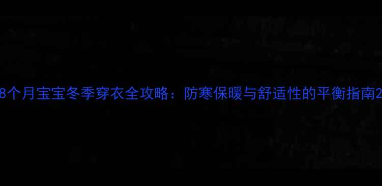 图片 8个月宝宝冬季穿衣全攻略：防寒保暖与舒适性的平衡指南2