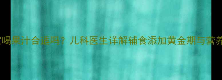 图片 8个月宝宝喝果汁合适吗？儿科医生详解辅食添加黄金期与营养搭配指南