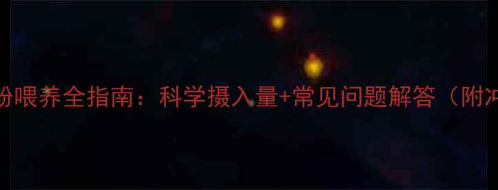 图片 8个月宝宝奶粉喂养全指南：科学摄入量+常见问题解答（附冲泡比例表）2