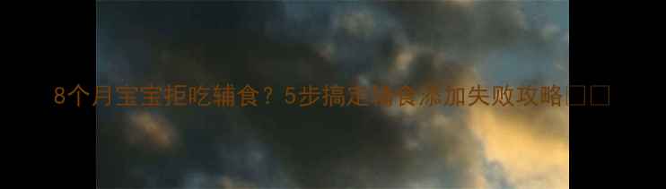 图片 8个月宝宝拒吃辅食？5步搞定辅食添加失败攻略🍼👶