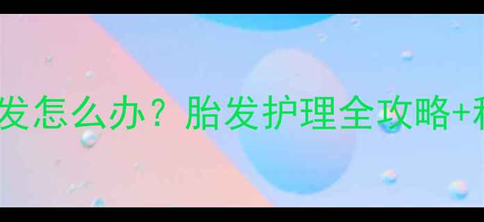 图片 8个月宝宝掉头发怎么办？胎发护理全攻略+科学应对指南🌟