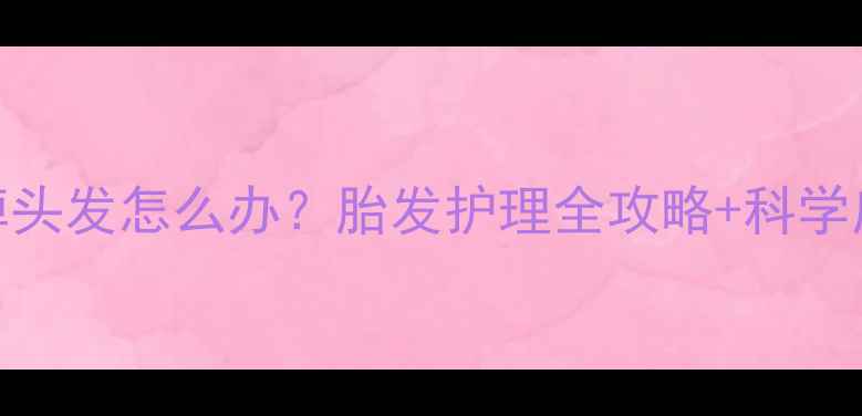 图片 8个月宝宝掉头发怎么办？胎发护理全攻略+科学应对指南🌟2