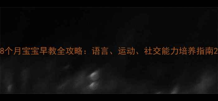 图片 8个月宝宝早教全攻略：语言、运动、社交能力培养指南2