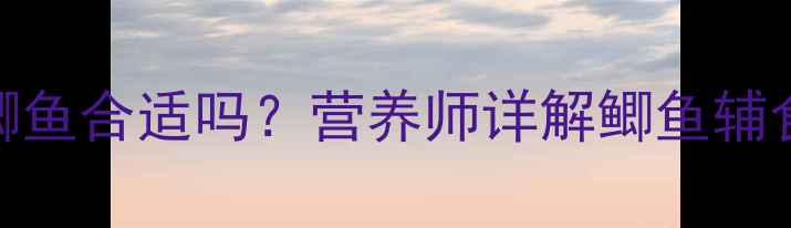 图片 8个月宝宝辅食加鲫鱼合适吗？营养师详解鲫鱼辅食做法与注意事项2
