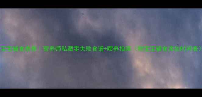 图片 8个月宝宝辅食推荐｜营养师私藏零失败食谱+喂养指南（附宝宝辅食添加时间表）🍼✨