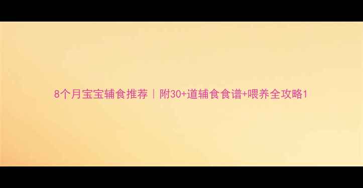 图片 8个月宝宝辅食推荐｜附30+道辅食食谱+喂养全攻略1