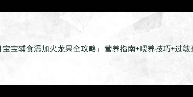 图片 8个月宝宝辅食添加火龙果全攻略：营养指南+喂养技巧+过敏预警2