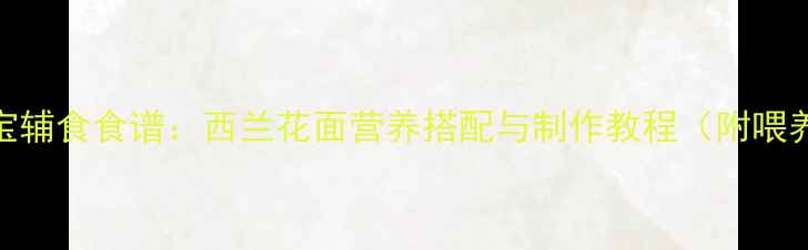 图片 8个月宝宝辅食食谱：西兰花面营养搭配与制作教程（附喂养指南）1