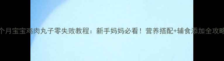 图片 8个月宝宝鸡肉丸子零失败教程：新手妈妈必看！营养搭配+辅食添加全攻略1