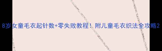 图片 8岁女童毛衣起针数+零失败教程！附儿童毛衣织法全攻略2