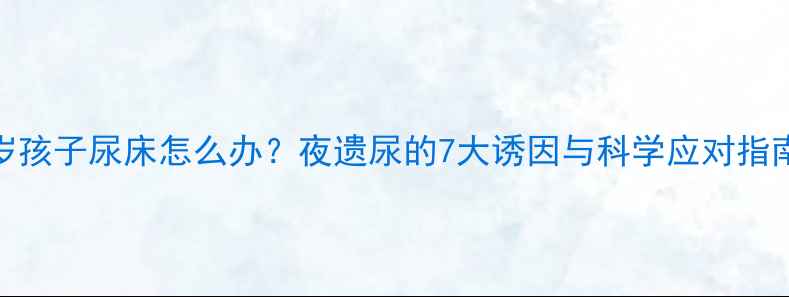 图片 8岁孩子尿床怎么办？夜遗尿的7大诱因与科学应对指南2