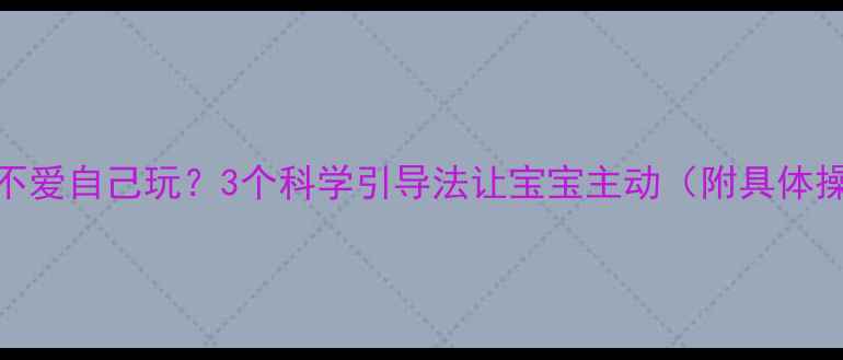 图片 9个月宝宝不爱自己玩？3个科学引导法让宝宝主动（附具体操作步骤）1