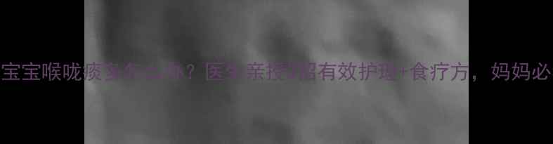 图片 9个月宝宝喉咙痰多怎么办？医生亲授3招有效护理+食疗方，妈妈必看！2
