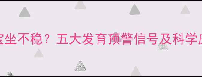 图片 9个月宝宝坐不稳？五大发育预警信号及科学应对指南1