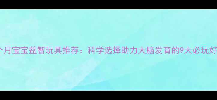 图片 9个月宝宝益智玩具推荐：科学选择助力大脑发育的9大必玩好物