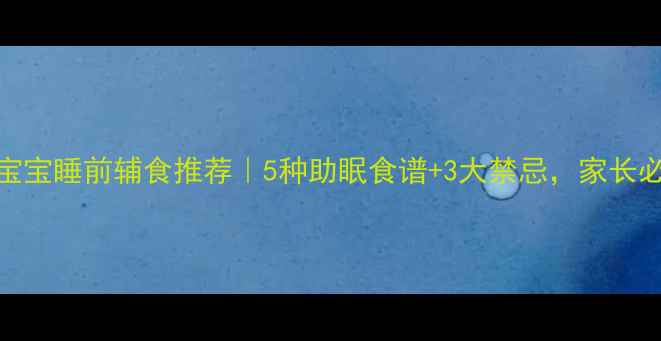 图片 9个月宝宝睡前辅食推荐｜5种助眠食谱+3大禁忌，家长必看！2