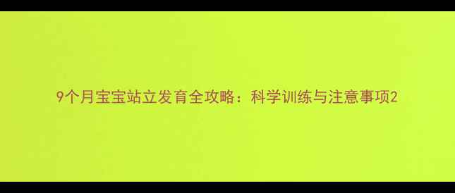 图片 9个月宝宝站立发育全攻略：科学训练与注意事项2