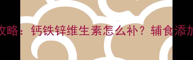 图片 9个月宝宝营养全攻略：钙铁锌维生素怎么补？辅食添加+营养方案附清单