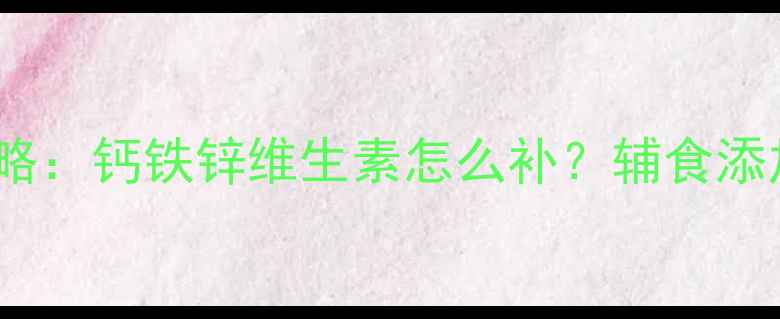 图片 9个月宝宝营养全攻略：钙铁锌维生素怎么补？辅食添加+营养方案附清单1
