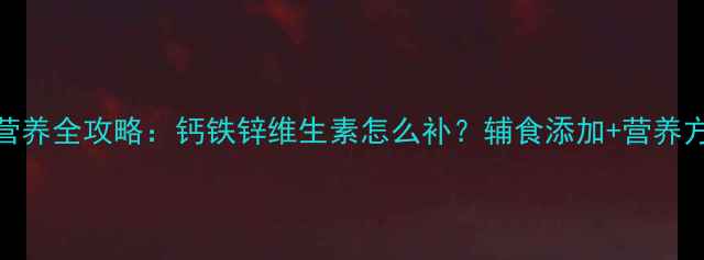 图片 9个月宝宝营养全攻略：钙铁锌维生素怎么补？辅食添加+营养方案附清单2