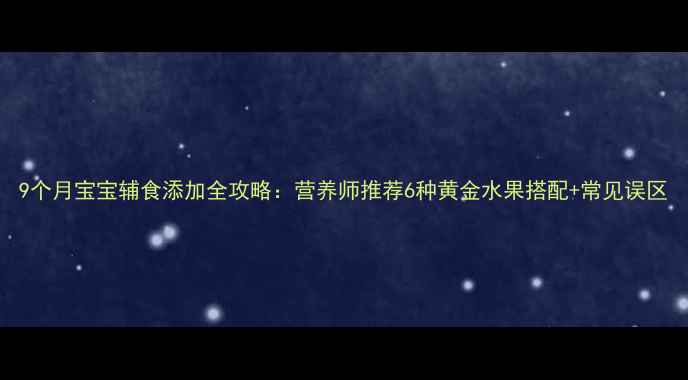 图片 9个月宝宝辅食添加全攻略：营养师推荐6种黄金水果搭配+常见误区