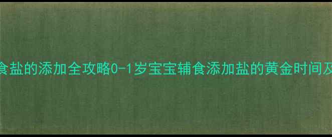 图片 9个月宝宝辅食盐的添加全攻略0-1岁宝宝辅食添加盐的黄金时间及注意事项_12