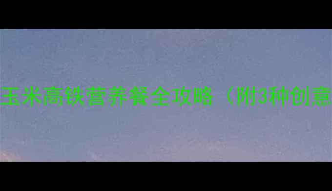图片 9个月宝宝辅食食谱：玉米高铁营养餐全攻略（附3种创意做法+营养搭配指南）