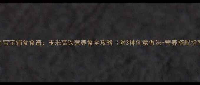 图片 9个月宝宝辅食食谱：玉米高铁营养餐全攻略（附3种创意做法+营养搭配指南）1