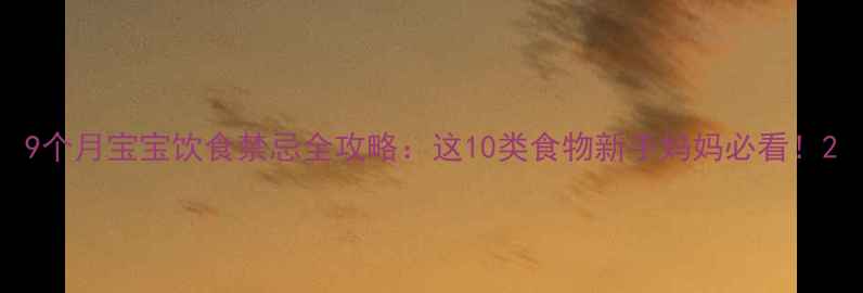 图片 9个月宝宝饮食禁忌全攻略：这10类食物新手妈妈必看！2