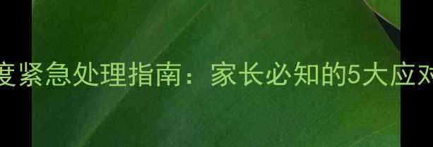 图片 9个月宝宝高烧39度紧急处理指南：家长必知的5大应对措施与预防方法2