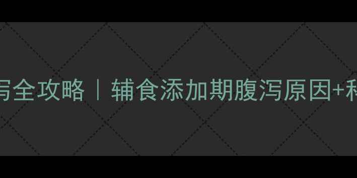图片 9个月母乳宝宝腹泻全攻略｜辅食添加期腹泻原因+科学应对+预防指南