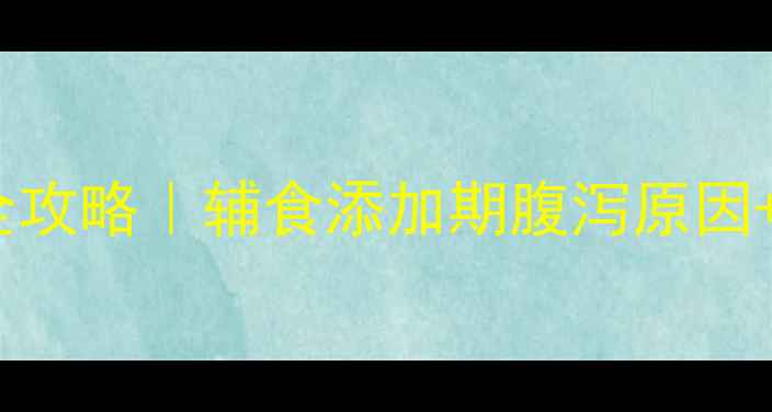 图片 9个月母乳宝宝腹泻全攻略｜辅食添加期腹泻原因+科学应对+预防指南1