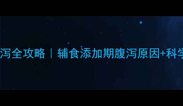 图片 9个月母乳宝宝腹泻全攻略｜辅食添加期腹泻原因+科学应对+预防指南2