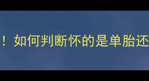 图片 B超检查时间表+孕期症状对比！如何判断怀的是单胎还是双胎？孕妈必看的产检指南
