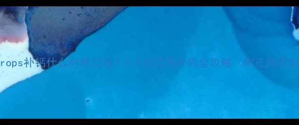 图片 Ddrops补钙什么时候见效？0-3岁宝宝补钙全攻略（附正确用法）