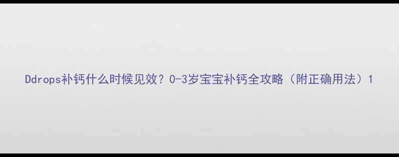图片 Ddrops补钙什么时候见效？0-3岁宝宝补钙全攻略（附正确用法）1