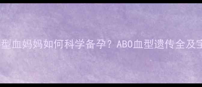图片 O型血爸爸+B型血妈妈如何科学备孕？ABO血型遗传全及宝宝健康指南