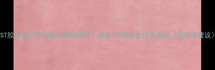 图片 TST胶原蛋白孕妇哺乳期能喝吗？成分+孕期安全饮用指南（附专家建议）