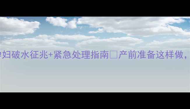 图片 ⚠️破水前必看！孕妇破水征兆+紧急处理指南✨产前准备这样做，关键时刻能救命！2