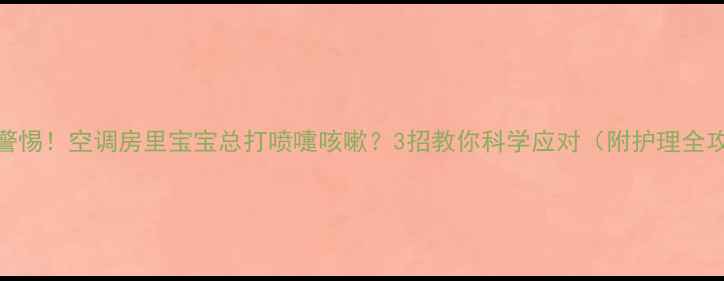 图片 ⚠️警惕！空调房里宝宝总打喷嚏咳嗽？3招教你科学应对（附护理全攻略）