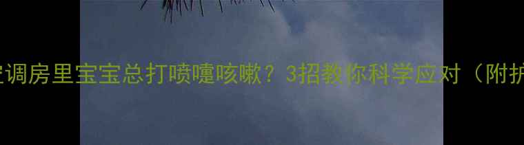 图片 ⚠️警惕！空调房里宝宝总打喷嚏咳嗽？3招教你科学应对（附护理全攻略）1