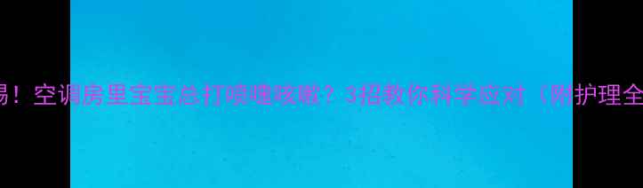 图片 ⚠️警惕！空调房里宝宝总打喷嚏咳嗽？3招教你科学应对（附护理全攻略）2